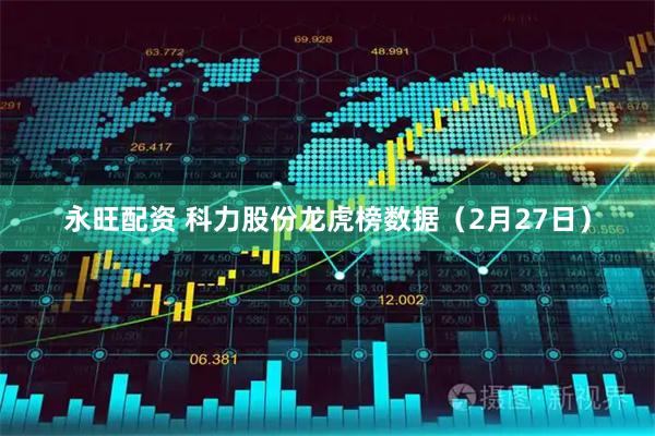永旺配资 科力股份龙虎榜数据（2月27日）