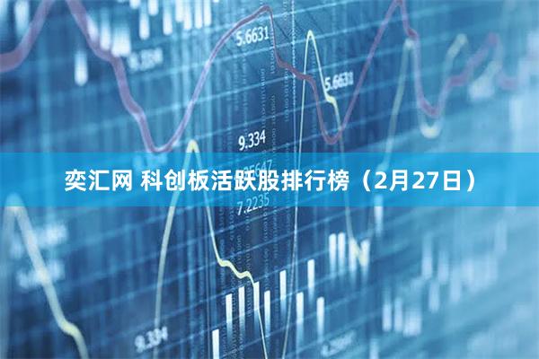 奕汇网 科创板活跃股排行榜（2月27日）