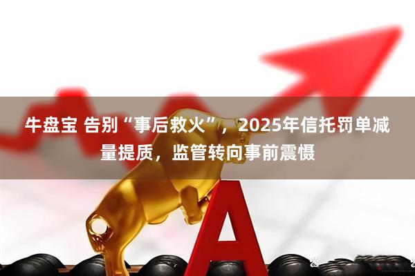 牛盘宝 告别“事后救火”，2025年信托罚单减量提质，监管转向事前震慑