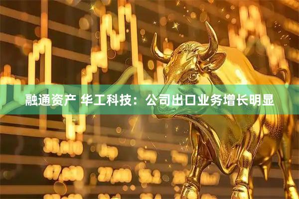 融通资产 华工科技：公司出口业务增长明显