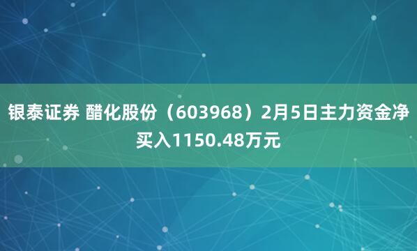 银泰证券 醋化股份（603968）2月5日主力资金净买入1150.48万元
