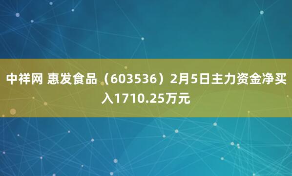 中祥网 惠发食品（603536）2月5日主力资金净买入1710.25万元