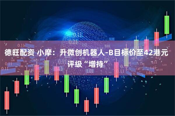 德旺配资 小摩：升微创机器人-B目标价至42港元 评级“增持”