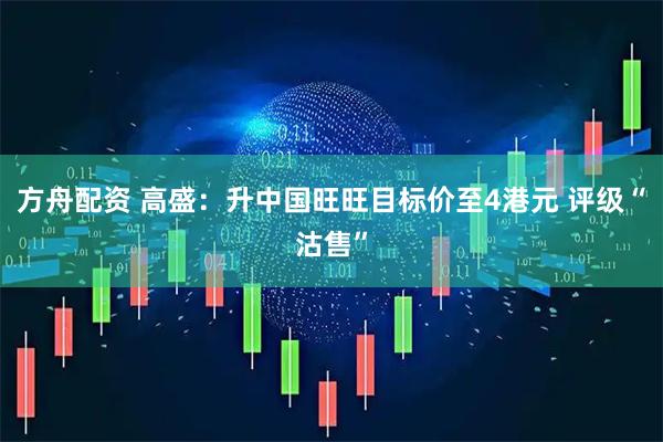 方舟配资 高盛：升中国旺旺目标价至4港元 评级“沽售”