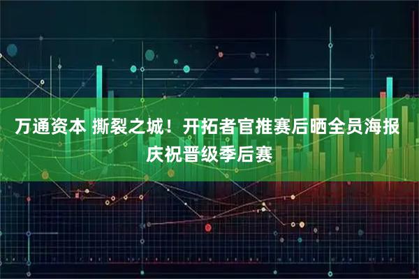 万通资本 撕裂之城！开拓者官推赛后晒全员海报 庆祝晋级季后赛